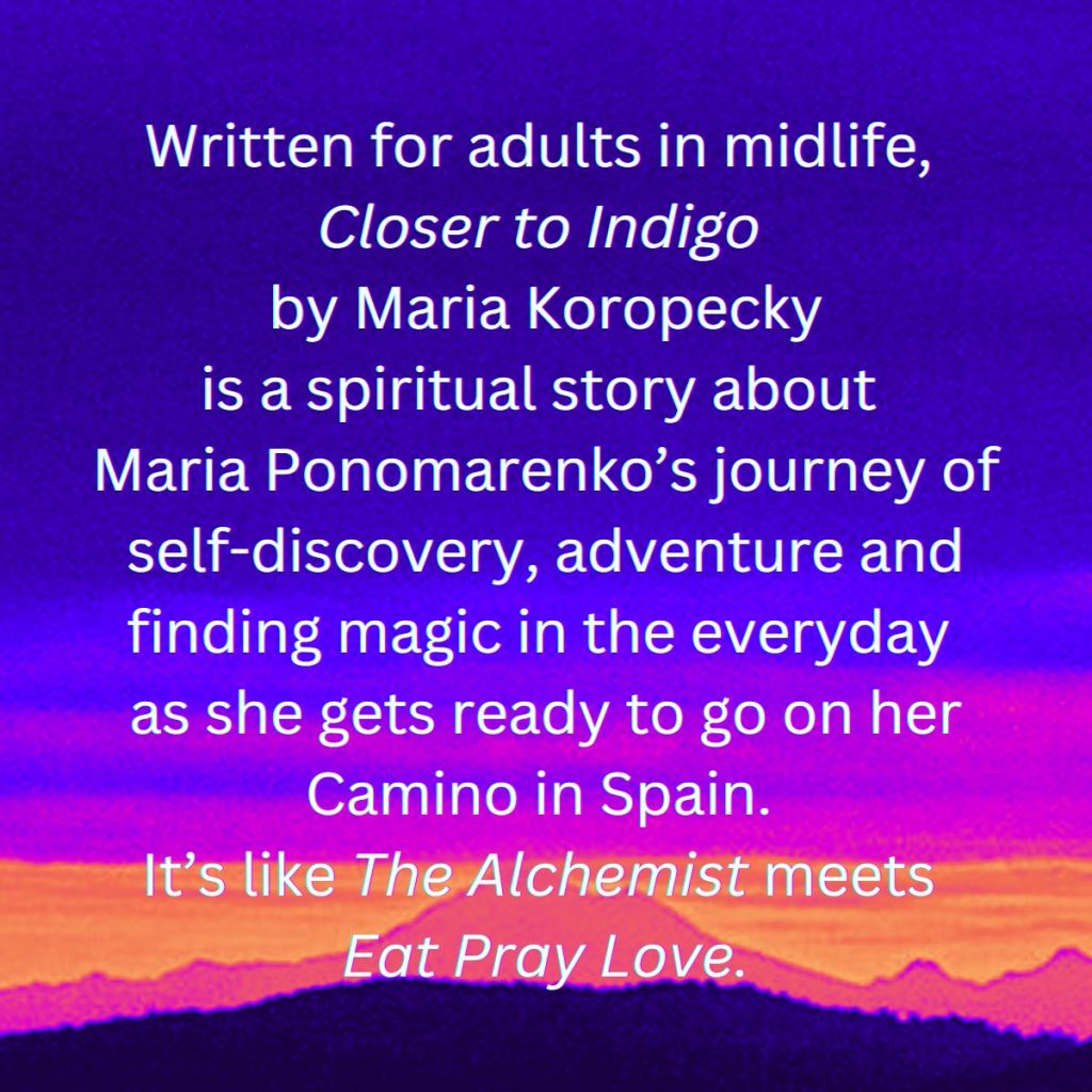 Written for adults in midlife, Closer to Indigo by Maria Koropecky is a spiritual story about Maria Ponomarenko’s journey of self-discovery, adventure and finding magic in the everyday as she gets ready to go on her Camino in Spain. It’s like The Alchemist meets Eat Pray Love.
