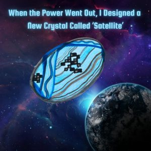 When the Power Went Out, I Designed a New Crystal Called ‘Satellite’.